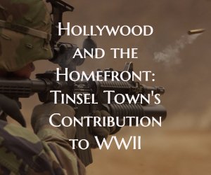 Hollywood and the Homefront: Tinsel Town's Contribution to WWII